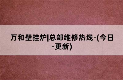 万和壁挂炉|总部维修热线-(今日-更新)